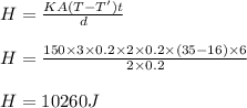 H = \frac{K A (T - T') t}{d}\\\\H = \frac{150\times 3\times 0.2\times 2\times0.2\times (35-16) \times 6}{2\times 0.2}\\\\H = 10260 J