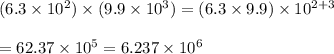 (6.3 \times 10^2) \times (9.9 \times 10^3) = (6.3\times 9.9)\times 10^{2+3}\\\\= 62.37\times 10^5 = 6.237\times 10^6