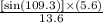 \frac{[\text{sin}(109.3)]\times (5.6)}{13.6}