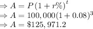 \Rightarrow A=P\left(1+r\%\right)^t\\\Rightarrow A=100,000(1+0.08)^3\\\Rightarrow A=\$125,971.2