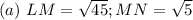(a)\ LM= \sqrt{45}; MN = \sqrt{5}