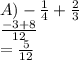 A) -  \frac{1}{4}  +  \frac{2}{3}  \\  \frac{ - 3 + 8}{12}  \\  =  \frac{5}{12}