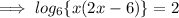 \implies log_{6} \{ x ( 2x - 6 )\} = 2