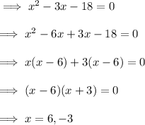 \implies x^2 - 3x - 18 = 0 \\\\\implies x^2 -6x + 3x -18=0\\\\\implies x( x -6) +3( x - 6 ) = 0 \\\\\implies (x-6)(x+3) = 0 \\\\\implies x = 6 , -3