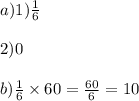 a) 1)\frac{1}{6}  \\  \\ 2)0  \\ \\b) \frac{1}{6}  \times 60 =  \frac{60}{6}  = 10