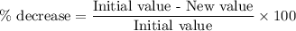 \%\text{ decrease}=\dfrac{\text{Initial value - New value}}{\text{Initial value}}\times 100