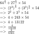 {64}^{ \frac{2}{3} }  \div  {27}^{ \frac{5}{3} }  \times 54 \\  =    \:   {({2}^{3} )}^{ \frac{2}{3} }  \div   ({{3}^{3}})^{ \frac{5}{3} }  \times 54 \\  =    \:  {2}^{2}  \div  {3}^{5}  \times 54 \\  =    \: 4 \div 243 \times 54 \\  =    \: 4 \div 13122 \\  =    \:  \frac{4}{13122}  \\ =    \:  \frac{2}{6561}