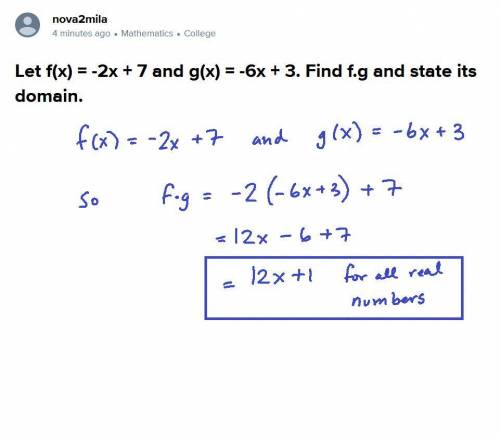 Let f(x) = -2x + 7 and g(x) = -6x + 3. Find f.g and state its domain.

-14x^2 + 36x - 18; all real n