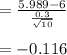 =\frac{5.989-6}{\frac{0.3}{\sqrt{10} }} \\\\=-0.116