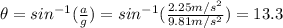 \theta = sin^{-1}(\frac{a}{g}) = sin^{-1}(\frac{2.25 m/s^{2}}{9.81 m/s^{2}}) = 13.3