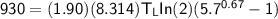 \mathsf{930 =  (1.90)(8.314)T_L In(2) (5.7 ^{0.67 }-1}})