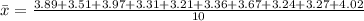 \bar x = \frac{3.89 +3.51 +3.97 +3.31 +3.21 +3.36 +3.67 +3.24 +3.27+4.02}{10}