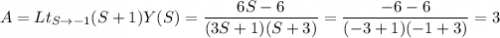 $A = Lt_{S \to -1} (S+1)Y(S)=\frac{6S-6}{(3S+1)(S+3)} = \frac{-6-6}{(-3+1)(-1+3)} = 3$