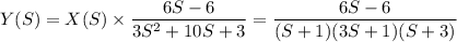 $Y(S) = X(S) \times \frac{6S-6}{3S^2+10 S + 3} = \frac{6S-6}{(S+1)(3S+1)(S+3)}$