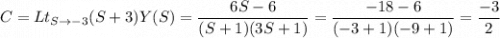 $C = Lt_{S \to -3} (S+3)Y(S)=\frac{6S-6}{(S+1)(3S+1)} = \frac{-18-6}{(-3+1)(-9+1)} = \frac{-3}{2}$