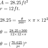 A = 28.25 ft^{2} \\r = 12ft.\\\\28.25 = \frac{\theta}{360^{o} } \times \pi \times 12^{2} \\\\\theta=\frac{28.25\times 360}{12 \times12 \times \pi} \\\\\theta =( \frac{70.625}{\\pi} )^{o}