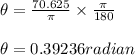\theta = \frac{70.625}{\pi}  \times \frac{\pi}{180}\\\\\theta = 0.39236 radian