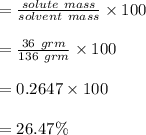 = \frac{solute\ mass}{solvent\ mass} \times 100\\\\=\frac{36\ grm}{136\ grm} \times 100\\\\=0.2647 \times 100\\\\=26.47 \%