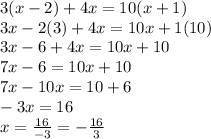 3(x - 2) + 4x = 10(x + 1)\\3x - 2(3) + 4x = 10x +1(10)\\3x - 6 + 4x = 10x + 10\\7x - 6 = 10x + 10\\7x - 10x = 10 + 6\\-3x = 16\\x = \frac{16}{-3} =-\frac{16}{3}
