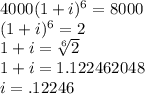 4000(1+i)^6=8000\\(1+i)^6=2\\1+i=\sqrt[6]{2} \\1+i=1.122462048\\i=.12246