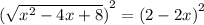 {( \sqrt{ {x}^{2} - 4x + 8 } )}^{2}  =  {(2 - 2x)}^{2}