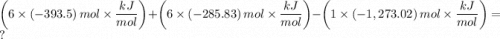 \left (6 \times (-393.5) \, mol \times  \dfrac{kJ}{mol}  \right ) + \left(6 \times (-285.83)   \, mol \times \dfrac{kJ}{mol} \right) - \left (1  \times (-1,273.02)  \, mol \times  \dfrac{kJ}{mol} \right) = ?