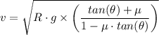 v = \sqrt{R \cdot g \times \left(\dfrac{tan (\theta) + \mu}{1 - \mu \cdot tan (\theta) }\right)  }