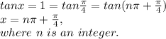 tan x=1=tan \frac{\pi }{4}=tan (n\pi +\frac{\pi }{4})\\x=n\pi +\frac{\pi }{4} ,\\where~n~is~an~integer.