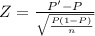 Z=\frac{P'-P}{\sqrt{\frac{P(1-P)}{n}}}