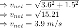 \Rightarrow v_{net}=\sqrt{3.6^2+1.5^2}\\\Rightarrow v_{net}=\sqrt{15.21}\\\Rightarrow v_{net}=3.9\ m/s