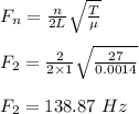 F_n = \frac{n}{2L} \sqrt{\frac{T}{\mu} } \\\\F_2 = \frac{2}{2\times 1} \sqrt{\frac{27}{0.0014} }\\\\F_2 = 138.87 \ Hz