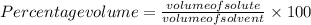 Percentage volume = \frac{volume of solute}{volume of solvent} \times 100