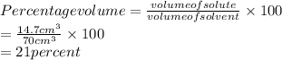 Percentage volume = \frac{volume of solute}{volume of solvent} \times 100\\= \frac{14.7 cm^{3}}{70 cm^{3}} \times 100\\= 21 percent