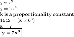 { \tt{y \:  \alpha  \:  {x}^{3} }} \\ { \tt{y = k {x}^{3} }} \\ { \bf{k \: is \: a \: proportionality \: constant}} \\ { \tt{1512 = (k \times  {6}^{3}) }} \\ { \tt{k = 7}} \\ { \boxed{ \bf{y = 7 {x}^{3} }}}