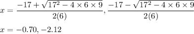 x=\dfrac{-17+\sqrt{17^2-4\times 6\times 9}}{2(6)},\dfrac{-17-\sqrt{17^2-4\times 6\times 9}}{2(6)}\\\\x=-0.70,-2.12