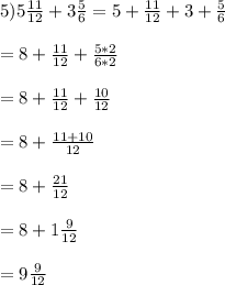 5) 5\frac{11}{12}+3\frac{5}{6}=5+\frac{11}{12}+3+\frac{5}{6}\\\\ =8 +\frac{11}{12}+\frac{5*2}{6*2}\\\\= 8 +\frac{11}{12}+\frac{10}{12}\\\\=8 +\frac{11+10}{12}\\\\= 8+\frac{21}{12}\\\\=8+ 1\frac{9}{12}\\\\= 9\frac{9}{12}