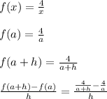 f(x) = \frac{4}{x}\\\\f(a) = \frac{4}{a}\\\\f(a+h) = \frac{4}{a+h}\\\\\frac{f(a+h) - f(a)}{h} = \frac{\frac{4}{a+h} - \frac{4}{a}}{h}