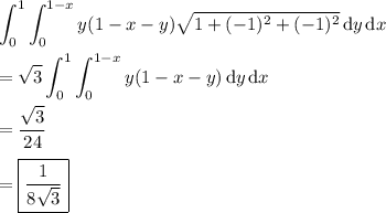 \displaystyle\int_0^1\int_0^{1-x}y(1-x-y)\sqrt{1+(-1)^2+(-1)^2}\,\mathrm dy\,\mathrm dx \\\\= \sqrt3\int_0^1\int_0^{1-x} y(1-x-y)\,\mathrm dy\,\mathrm dx \\\\= \frac{\sqrt3}{24} \\\\= \boxed{\frac1{8\sqrt3}}