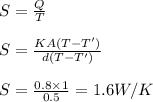 S =\frac{Q}{T}\\\\S = \frac{K A (T - T')}{d(T - T')}\\\\S = \frac{0.8\times 1}{0.5} = 1.6 W/K