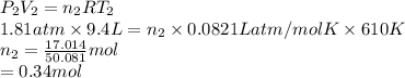 P_{2}V_{2} = n_{2}RT_{2}\\1.81 atm \times 9.4 L = n_{2} \times 0.0821 L atm/mol K \times 610 K\\n_{2} = \frac{17.014}{50.081} mol\\= 0.34 mol