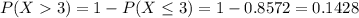 P(X  3) = 1 - P(X \leq 3) = 1 - 0.8572 = 0.1428