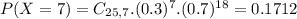 P(X = 7) = C_{25,7}.(0.3)^{7}.(0.7)^{18} = 0.1712