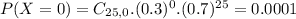 P(X = 0) = C_{25,0}.(0.3)^{0}.(0.7)^{25} = 0.0001