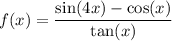 f(x) = \dfrac{\sin(4x)-\cos(x)}{\tan(x)}