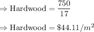 \Rightarrow \text{Hardwood}=\dfrac{750}{17}\\\\\Rightarrow \text{Hardwood}=\$44.11/m^2