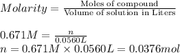 Molarity=\frac{\text{Moles of compound}}{\text{Volume of solution in Liters}}\\\\0.671 M=\frac{n}{0.0560 L}\\n=0.671 M\times 0.0560 L=0.0376 mol