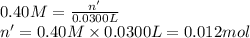0.40 M=\frac{n'}{0.0300 L}\\n'=0.40 M\times 0.0300 L=0.012 mol