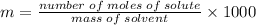 m=\frac{number\;of\;moles\;of\;solute}{mass\;of\;solvent}\times 1000