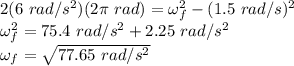 2(6\ rad/s^2)(2\pi\ rad)=\omega_f^2-(1.5\ rad/s)^2\\\omega_f^2=75.4\ rad/s^2+2.25\ rad/s^2\\\omega_f = \sqrt{77.65\ rad/s^2}