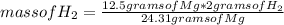 mass of H_{2} =\frac{12.5 grams of Mg* 2 grams of H_{2}}{24.31 grams of Mg}